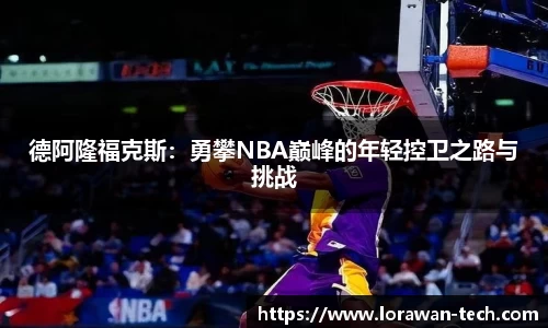 德阿隆福克斯：勇攀NBA巅峰的年轻控卫之路与挑战