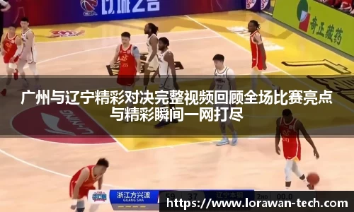 广州与辽宁精彩对决完整视频回顾全场比赛亮点与精彩瞬间一网打尽